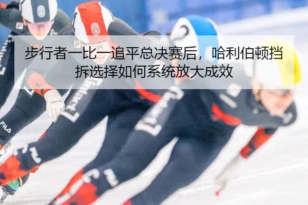 bu-xing-zhe-yi-bi-yi-zhui-ping-zong-jue-sai-hou-ha-li-bo-dun-dang-chai-xuan-ze-ru-he-xi-tong-fang-da-cheng-xiao-2-188.jpg