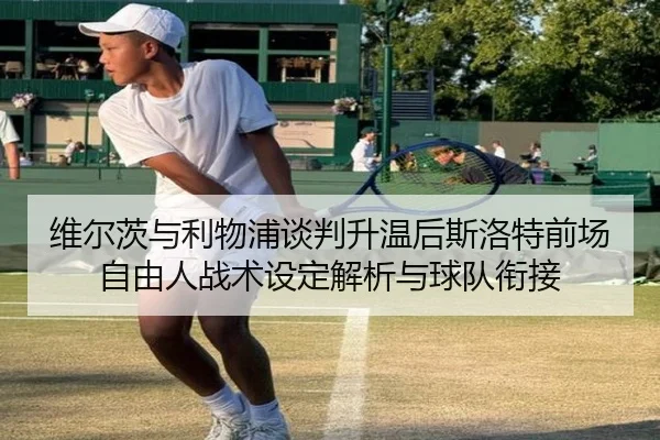 维尔茨与利物浦谈判升温后斯洛特前场自由人战术设定解析与球队衔接（nine game）