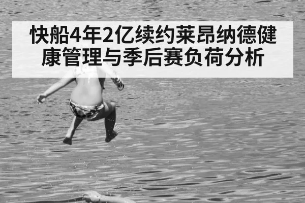快船4年2亿续约莱昂纳德健康管理与季后赛负荷分析