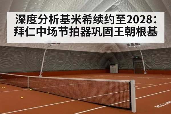 深度分析基米希续约至2028:拜仁中场节拍器巩固王朝根基