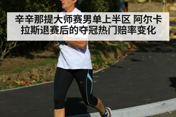 辛辛那提大师赛男单上半区 阿尔卡拉斯退赛后的夺冠热门赔率变化