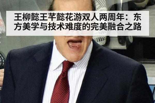 王柳懿王芊懿花游双人两周年:东方美学与技术难度的完美融合之路
